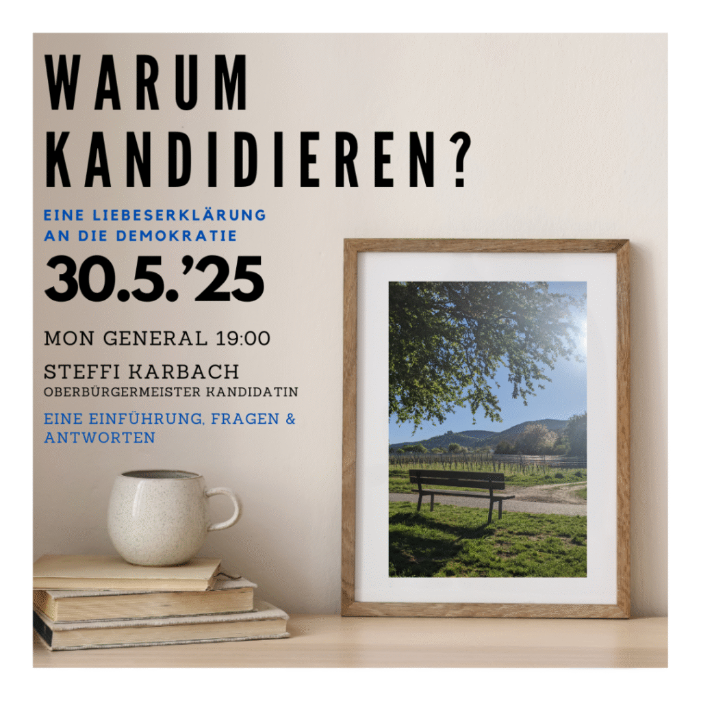 Warum kandidieren? Eine Liebeserklärung an die Demokratie. Oberbürgermeiter Kandidatin Neustadt an der Weinstraße 30.5.2025 Mon Général. 